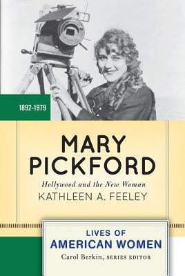 Mary Pickford: Hollywood and the New Woman by Feeley, Kathleen A.