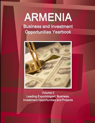 Armenia Business and Investment Opportunities Yearbook Volume 2 Leading Export-Import, Business, Investment Opportunities and Projects by Ibp, Inc