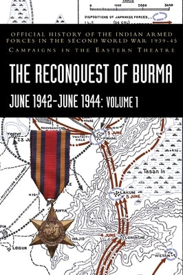 THE RECONQUEST OF BURMA June 1942-June 1944: Volume 1: Official History of the Indian Armed Forces in the Second World War 1939-45 Campaigns in the Ea by Prasad, S. N.