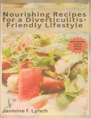Nourishing Recipes for a Diverticulitis-Friendly Lifestyle: Delicious Recipes for Managing Irritable Bowel Syndrome and Diverticulitis Symptoms by Lynch Rdn, Jasmine F.