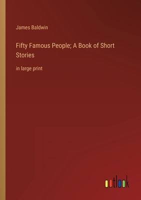 Fifty Famous People; A Book of Short Stories: in large print by Baldwin, James