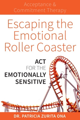 Escaping the Emotional Roller Coaster: ACT for the Emotionally Sensitive by Zurita Ona, Patricia