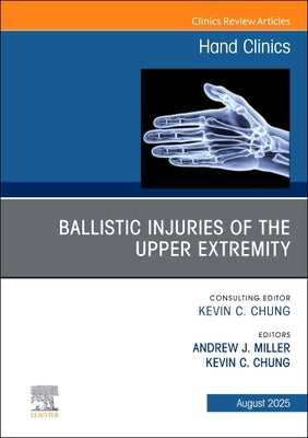 Ballistic Injuries of the Upper Extremity, an Issue of Hand Clinics: Volume 41-3 by Miller, Andrew
