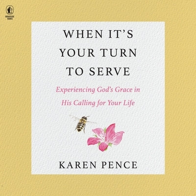 When It's Your Turn to Serve: Experiencing God's Grace in His Calling for Your Life by Pence, Karen