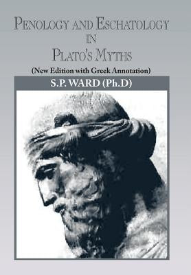 Penology and Eschatology in Plato's Myths: (New Edition with Greek Annotation) by Ward, S. P.