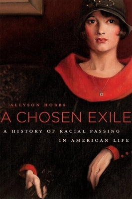 Chosen Exile: A History of Racial Passing in American Life by Hobbs, Allyson