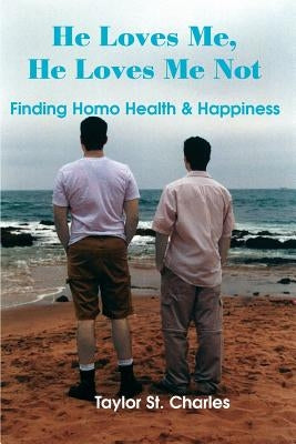 He Loves Me, He Loves Me Not: Finding Homo Health & Happiness by St Charles, Taylor