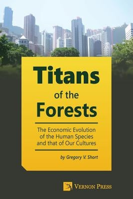 Titans of the Forests: The Economic Evolution of the Human Species and that of Our Cultures by Short, Gregory