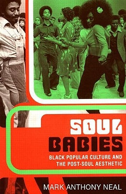 Soul Babies: Black Popular Culture and the Post-Soul Aesthetic by Neal, Mark Anthony