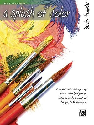 A Splash of Color, Bk 3: Romantic and Contemporary Piano Solos Designed to Enhance an Awareness of Imagery in Performance by Alexander, Dennis