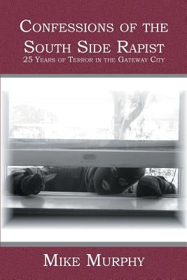 Confessions of the South Side Rapist: 25 Years of Terror in the Gateway City by Murphy, Mike