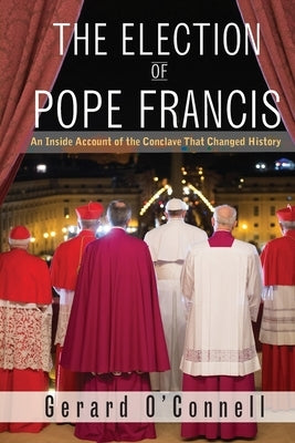 The Election of Pope Francis: An Inside Account of the Conclave That Changed History by O'Connell, Gerard