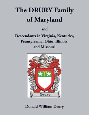 The Drury Family of Maryland and Descendants in Virginia, Kentucky, Pennsylvania, Ohio, Illinois, and Missouri: Volume 3, Calvert County, 1640-1710 by Drury, Donald