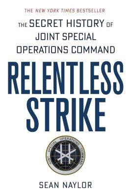 Relentless Strike: The Secret History of Joint Special Operations Command by Naylor, Sean