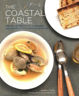 The Coastal Table: Recipes Inspired by the Farmlands and Seaside of Southern New England by Covey, Karen
