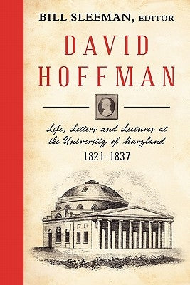 David Hoffman: Life Letters and Lectures at the University of Maryland 1821-1837. by Sleeman, Bill