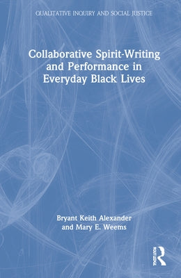 Collaborative Spirit-Writing and Performance in Everyday Black Lives by Alexander, Bryant Keith