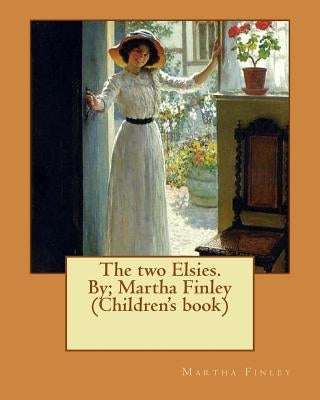 The two Elsies. By; Martha Finley (Children's book) by Finley, Martha