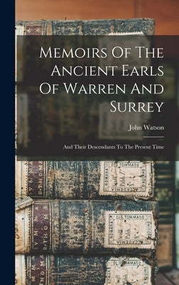 Memoirs Of The Ancient Earls Of Warren And Surrey: And Their Descendants To The Present Time by Watson, John