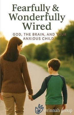 Fearfully & Wonderfully Wired: God, the Brain, and Your Anxious Child by Whittaker, Kelly