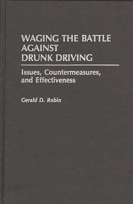 Waging the Battle Against Drunk Driving: Issues, Countermeasures, and Effectiveness by Robin, Gerald D.