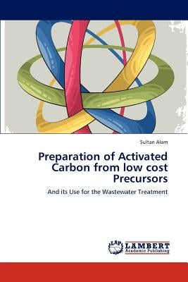 Preparation of Activated Carbon from low cost Precursors by Alam, Sultan