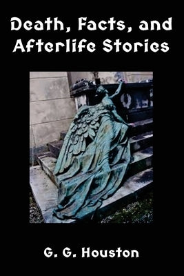 Death, Facts, and Afterlife Stories by Houston, G. G.