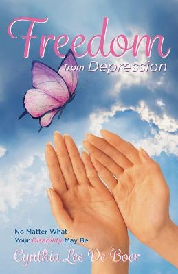 Freedom From Depression: No Matter What Your Disability May Be by de Boer, Cynthia Lee