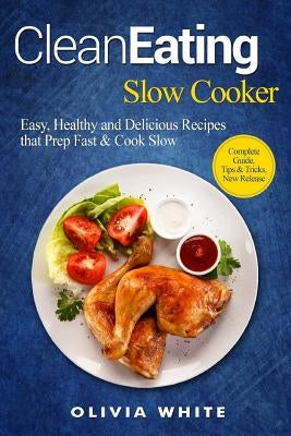 Clean Eating Slow Cooker: Easy, Healthy and Delicious Recipes that Prep Fast & Cook Slow, Complete Guide, Tips & Tricks, New Release by White, Olivia