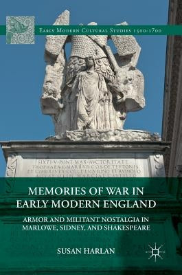 Memories of War in Early Modern England: Armor and Militant Nostalgia in Marlowe, Sidney, and Shakespeare by Harlan, Susan
