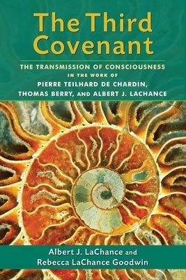 The Third Covenant: The Transmission of Consciousness in the Work of Pierre Teilhard De Chardin, Thomas Berry, and Albert J. LaChance by LaChance, Albert J.