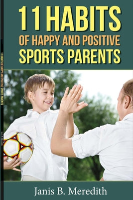 11 Habits of Happy and Positive Sports Parents: Volume 1 by Meredith, Janis B.