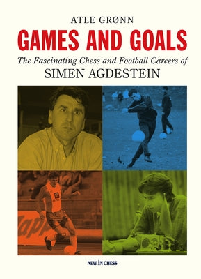 Games and Goals: The Fascinating Chess and Football Careers of Simen Agdestein by Gr?nn, Atle