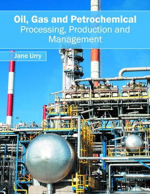 Oil, Gas and Petrochemical: Processing, Production and Management by Urry, Jane