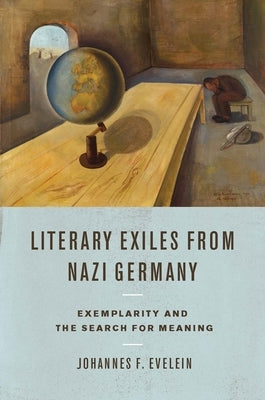 Literary Exiles from Nazi Germany: Exemplarity and the Search for Meaning by Evelein, Johannes