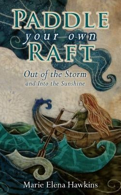 Paddle Your Own Raft: Out of the Storm and Into the Sunshine by Hawkins, Marie Elena