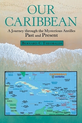 Our Caribbean: A Journey Through the Mysterious Antilles by Theobalds, Bernard C.