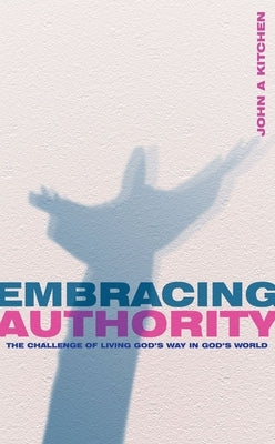 Embracing Authority: The Challenge of Living God's Way in God's World by Kitchen, John A.