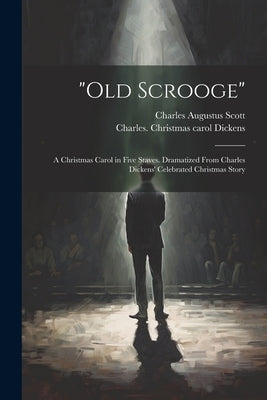 "Old Scrooge": A Christmas Carol in Five Staves. Dramatized From Charles Dickens' Celebrated Christmas Story by Scott, Charles Augustus 1830-
