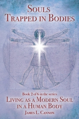 Souls Trapped in Bodies: The Nature and Purpose of the Human Soul by Cannon, James L.