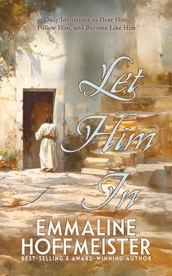 Let Him In: Daily Devotionals to Hear Him, Follow Him, and Become Like Him (Devotionals for Latter-day Saints) by Hoffmeister, Emmaline