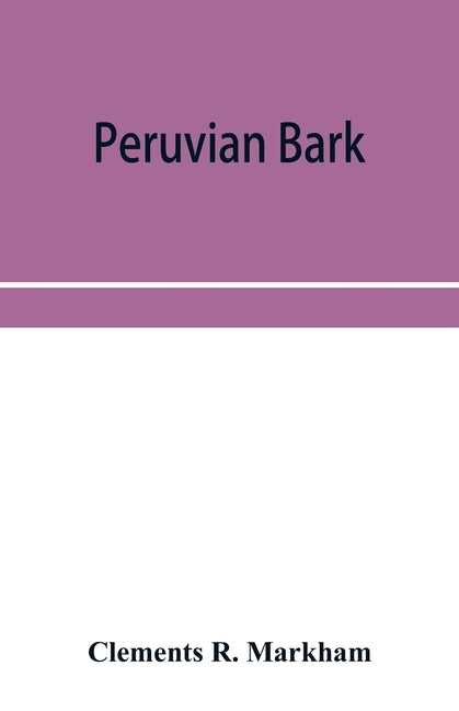Peruvian bark. A popular account of the introduction of chinchona cultivation into British India 1860-1880 by R. Markham, Clements