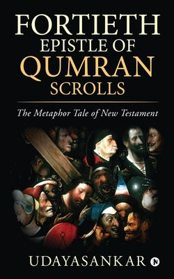 Fortieth Epistle of Qumran Scrolls: The Metaphor Tale of New Testament by Udayasankar