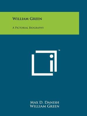 William Green: A Pictorial Biography by Danish, Max D.