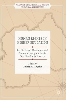 Human Rights in Higher Education: Institutional, Classroom, and Community Approaches to Teaching Social Justice by Kingston, Lindsey N.