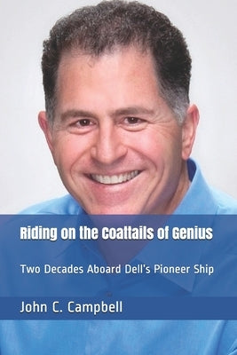 Riding on the Coattails of Genius: Two Decades Aboard Dell's Pioneer Ship by Campbell, John C.