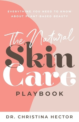 The Natural Skin Care Playbook﻿: ﻿﻿Everything You Need to Know About Plant-Based Beauty by Hector, Christina