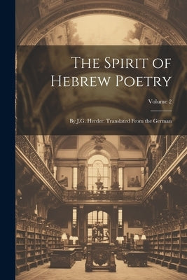 The Spirit of Hebrew Poetry: By J.G. Herder. Translated From the German; Volume 2 by Anonymous
