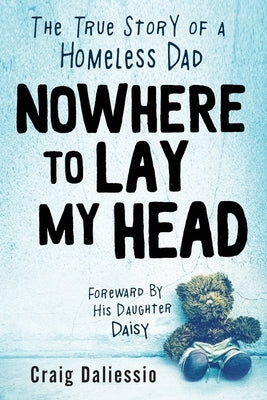 Nowhere To Lay My Head: The True Story of a Homeless Dad by Daliessio, Craig