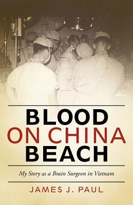 Blood on China Beach: My Story as a Brain Surgeon in Vietnam by Paul, James J.